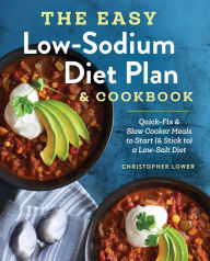 The Easy Low Sodium Diet Plan and Cookbook: Quick-Fix and Slow Cooker Meals to Start (and Stick to) a Low Salt Diet Christopher Lower Author