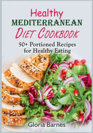 Healthy Mediterranean Diet Cookbook: 50+ Portioned Recipes for Healthy Eating Gloria Barnes Author