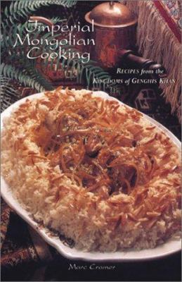 Imperial Mongolian Cooking : Recipes from the Kingdom of Genghis Khan by Marc Cramer