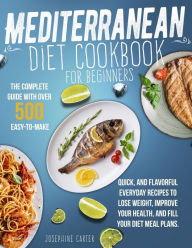 Mediterranean Diet Cookbook for Beginners: The Complete Guide With Over 500 Easy-To-Make, Quick, And Flavorful Everyday Recipes To Lose Weight, Improv