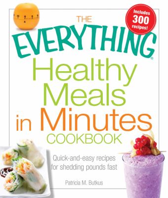 The Everything Healthy Meals in Minutes Book : Quick-And-easy Recipes for Shedding Pounds Fast by Patricia M. Butkus