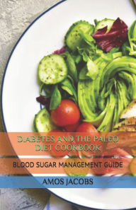 DIABETES AND THE PALEO DIET COOKBOOK: BLOOD SUGAR MANAGEMENT GUIDE AMOS JACOBS Author