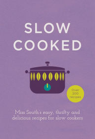 Slow Cooked: 200 exciting, new recipes for your slow cooker Miss South Author