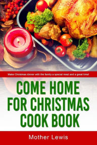 Come Home For Christmas Cook Book: Make Christmas dinner with the family a special meal and a great time! Mother Lewis Author