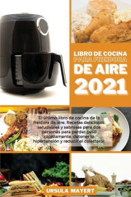 Libro de Cocina para Freidora de Aire 2021: El ?ltimo libro de cocina de la freidora de aire. Recetas deliciosas, saludables y sabrosas para dos perso