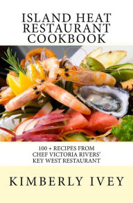 Island Heat Restaurant Cookbook: 100 + Recipes from Chef Victoria Rivers' Key West Restaurant Kimberly Ivey Author