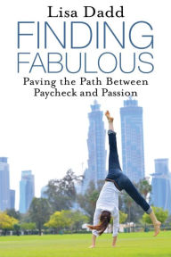 Finding Fabulous: Paving the Path between Paycheck and Passion Lisa M Dadd Author