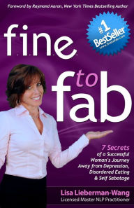 fine to fab: 7 Secrets of a Successful Woman's Journey Away from Depression, Disordered Eating & Self Sabotage Lisa Lieberman-Wang Author
