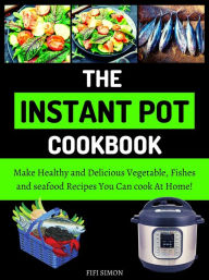 The Instant Pot Cookbook : Make Healthy and Delicious Vegetable, Fishes and seafood Recipes You Can cook At Home! Fifi Simon Author