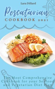 Pescatarian Cookbook 2021: The Most Comprehensive Cookbook for your Seafood and Vegetarian Diet Plan Lara Dillard Author