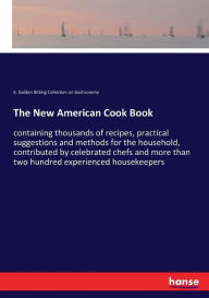 The New American Cook Book: containing thousands of recipes, practical suggestions and methods for the household, contributed by celebrated chefs and