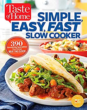 Taste of Home Simple, Easy, Fast Slow Cooker : 385 Slow-Cooked Recipes That Beat the Clock by ome, Editors at Editors at Taste of Home