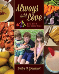 Always Add Love: Real Food for Picky Kids Deidre J Groehnert Author