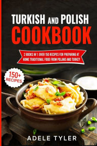 Turkish And Polish Cookbook: 2 Books In 1: Over 150 Recipes For Preparing At Home Traditional Food From Poland And Turkey Adele Tyler Author