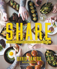 Share: Delicious and Surprising Recipes to Pass Around Your Table Chris Santos Author
