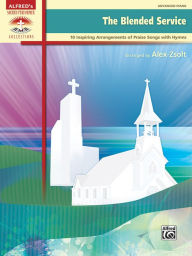 The Blended Service: 10 Inspiring Arrangements of Praise Songs with Hymns Alfred Music Author