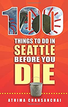 100 Things to Do in Seattle Before You Die by Athima Chansanchai