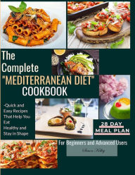 The Complete Mediterranean Diet Cookbook: Quick and Easy Recipes That Help You Eat Healthy and Stay in Shape For Beginners and Advanced Users Simon Ke