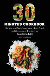 30 Minutes Cookbook: Simple and Satisfying Meal Ideas. Quick and Convenient Recipes for Busy Schedules. Suzy Anderson Author