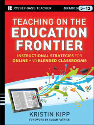 Teaching on the Education Frontier: Instructional Strategies for Online and Blended Classrooms Grades 5-12 Kristin Kipp Author
