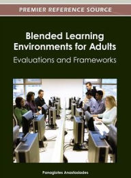 Blended Learning Environments for Adults: Evaluations and Frameworks Panagiotes S. Anastasiades Editor