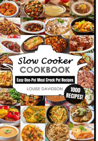 Slow Cooker Cookbook: Easy One-Pot Meal Crock Pot Recipes - 1000 Recipes Louise Davidson Author