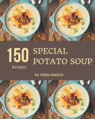 150 Special Potato Soup Recipes: A Timeless Potato Soup Cookbook Millie Madrid Author