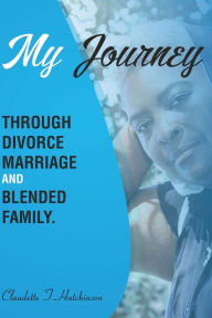 My Journey Through Divorce, Marriage, and Blended Family Claudette T Mullgrav Hutchinson Author