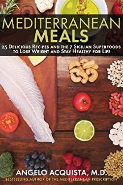 Mediterranean Meals : 25 Delicious Recipes and the 7 Sicilian Superfoods to Lose Weight and Stay Healthy for Life by Angelo Acquista