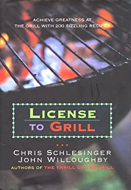 License to Grill : Achieve Greatness at the Grill with 200 Sizzling Recipes by Chris, Schlesinger, Christopher, Willoughby, Doc Schlesinger