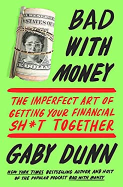 Bad with Money : The Imperfect Art of Getting Your Financial Sh*t Together by Gaby Dunn