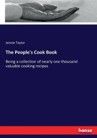 The People's Cook Book: Being a collection of nearly one thousand valuable cooking recipes Jennie Taylor Author