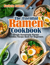 The Essential Ramen Cookbook: Simple Homemade Ramen Noodles Recipe Book for Beginners Kathrin Narrell Author