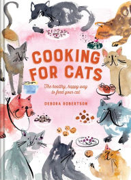 Cooking for Cats: The healthy, happy way to feed your cat Debora Robertson Author