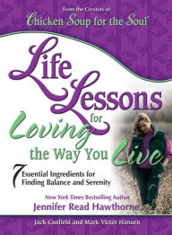 Life Lessons for Loving the Way You Live: 7 Essential Ingredients for Finding Balance and Serenity Jack Canfield Author