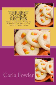 The Best Cookie Recipes: From Chocolate Chip to Cheesecake and every Cookie In-between Carla Fowler Author