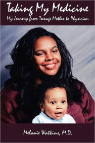 Taking My Medicine: My Journey from Teenage Mother to Physician Melanie Watkins Author
