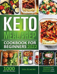 KETO MEAL PREP COOKBOOK FOR BEGINNERS 2022: 1000 Easy Keto Recipes for Beginners and Advanced Users Lisa Elmore Author