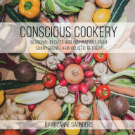 Conscious Cookery; Seasonal Recipes and Inspirations from Sunny Brow Farm Holistic Retreat Suzanne Saunders Author