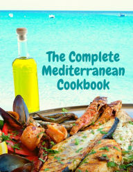 The Complete Mediterranean Cookbook: 400 Sea Food Recipes for Living and Eating Well Every Day Exotic Publisher Author