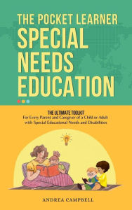 Special Needs Education : The Pocket Learner - The Ultimate Toolkit for Every Parent and Caregiver of a Child or Adult with Special Educational Needs