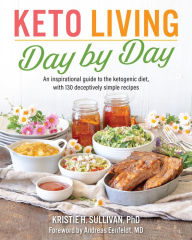 Keto Living Day by Day: An Inspirational Guide to the Ketogenic Diet, with 130 Deceptively Simple Recipe s Kristie Sullivan Author