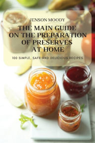 THE MAIN GUIDE ON THE PREPARATION OF PRESERVES AT HOME JENSON MOODY Author