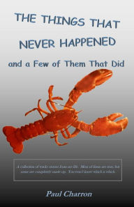 The Things That Never Happened and a Few of Them That Did Paul Charron Author