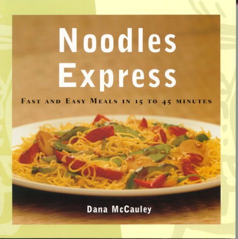 Noodles Express : Fast and Easy Meals in 15 to 45 Minutes by Dana McCauley