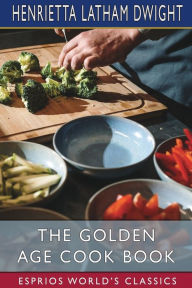 The Golden Age Cook Book (Esprios Classics) Henrietta Latham Dwight Author