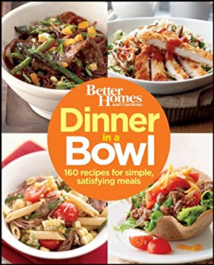 Dinner in a Bowl : 160 Recipes for Simple, Satisfying Meals by Better Homes and Gardens Books (Firm) Staff