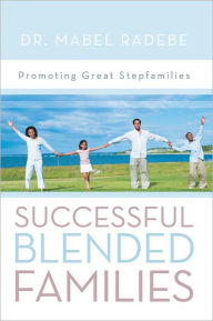 Successful Blended Families: Promoting Great Stepfamilies Dr. Mabel Radebe Author