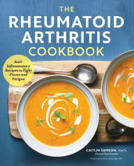 The Rheumatoid Arthritis Cookbook: Anti-Inflammatory Recipes to Fight Flares and Fatigue Caitlin Samson Author