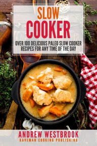 Slow Cooker: Over 100 Delicious Paleo Slow Cooker Recipes for Any Time of the Day Andrew Westbrook Author